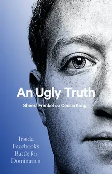 An Ugly Truth: Inside Facebook's Battle for Domination/Sheera Frenkel, Cecilia Kang