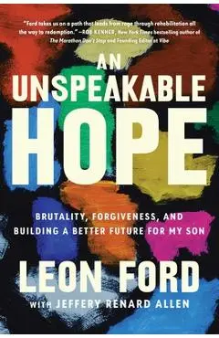 An Unspeakable Hope: Brutality, Forgiveness, and Building a Better Future for My Son - Leon Ford