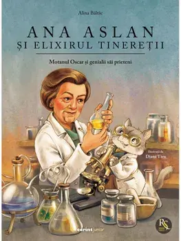 Ana Aslan si elixirul tineretii. Seria Motanul Oscar si genialii sai prieteni/Alina Baltac