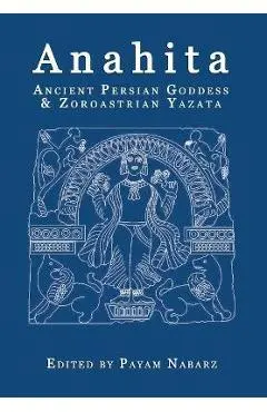 Anahita: Ancient Persian Goddess and Zoroastrian Yazata - Payam Nabarz