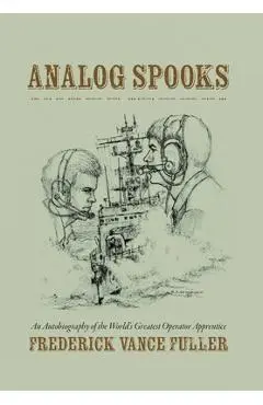 Analog Spooks: An Autobiography of the World's Greatest Operator Apprentice - Frederick Vance Fuller