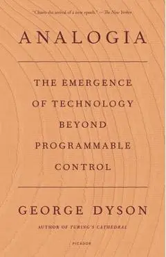 Analogia: The Emergence of Technology Beyond Programmable Control - George Dyson