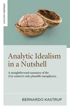 Analytic Idealism in a Nutshell. A straightforward summary of the 21st century’s only plausible metaphysics, Paperback/Bernardo Kastrup