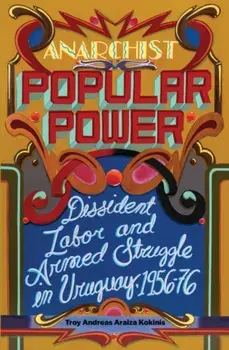 Anarchist Popular Power. Dissident Labor and Armed Struggle in Uruguay, 1956-76, Paperback/Troy Andreas Araiza Kokinis