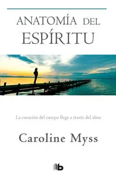 Anatomía del Espíritu: La Curación del Cuerpo Llega a Través del Alma / Anatomy of the Spirit - Caroline Myss