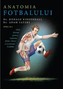 Anatomia fotbalului. Ghid ilustrat pentru cresterea fortei, vitezei si rezistentei in fotbal/Donald Kirkendall, Adam Sayers