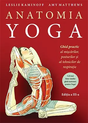 Anatomia YOGA. Ghid practic al mişcărilor, posturilor şi al tehnicilor de respiraţie - Leslie Kaminoff