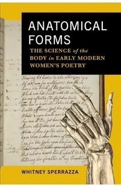 Anatomical Forms: The Science of the Body in Early Modern Women's Poetry - Whitney Sperrazza