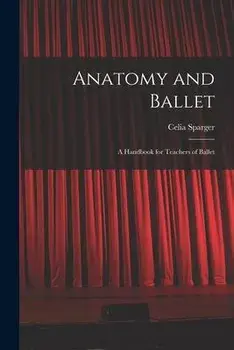 Anatomy and Ballet; a Handbook for Teachers of Ballet, Paperback/Celia Sparger