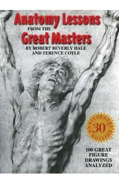 Anatomy Lessons from the Great Masters: 100 Great Figure Drawings Analyzed - Robert Beverly Hale
