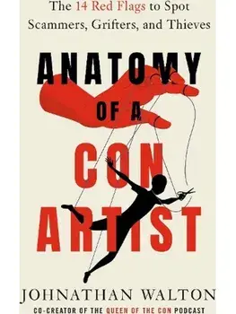 Anatomy of a Con Artist. The 14 Red Flags to Spot Scammers, Grifters, and Thieves, Hardback/Johnathan Walton