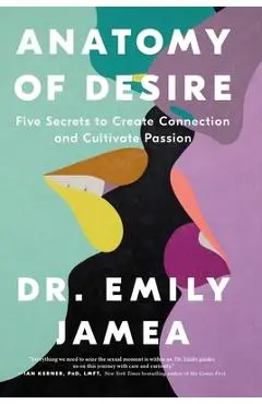 Anatomy of Desire: Five Secrets to Create Connection and Cultivate Passion - Emily Jamea
