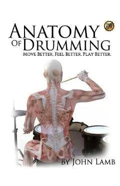 Anatomy of Drumming: Move Better, Feel Better, Play Better - John L. Lamb