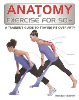 Anatomy of Exercise for 50+. A Trainer's Guide to Staying Fit Over Fifty, Paperback/Hollis Liebman