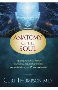 Anatomy of the Soul: Surprising Connections Between Neuroscience and Spiritual Practices That Can Transform Your Life and Relationships - Curt Thompson