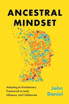 Ancestral Mindset. Adopting an Evolutionary Framework to Lead, Influence, and Collaborate, Hardback/John Daniel