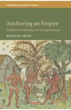 Anchoring an Empire: Gender and Ethnicity in Colonial Panama - Bethany Aram