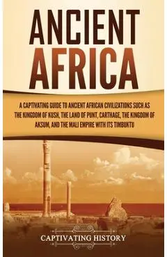 Ancient Africa: A Captivating Guide to Ancient African Civilizations, Such as the Kingdom of Kush, the Land of Punt, Carthage, the Kin - Captivating History
