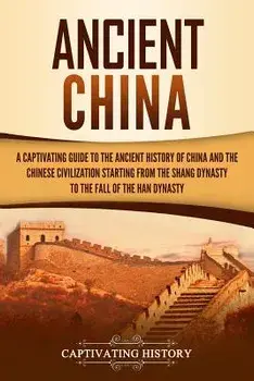 Ancient China: A Captivating Guide to the Ancient History of China and the Chinese Civilization Starting from the Shang Dynasty to th, Paperback/Captivating History