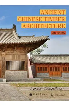 Ancient Chinese Timber Architecture: A Journey Through History - Haibo Liu
