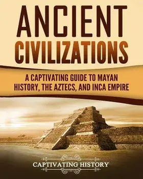 Ancient Civilizations: A Captivating Guide to Mayan History, the Aztecs, and Inca Empire, Paperback/Captivating History