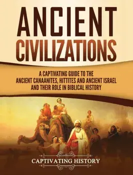 Ancient Civilizations: A Captivating Guide to the Ancient Canaanites, Hittites and Ancient Israel and Their Role in Biblical History, Hardcover/Captivating History