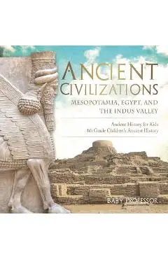 Ancient Civilizations - Mesopotamia, Egypt, and the Indus Valley - Ancient History for Kids - 4th Grade Children's Ancient History - Baby Professor