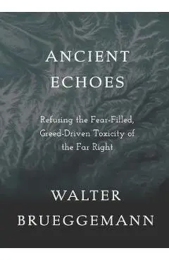 Ancient Echoes: Refusing the Fear-Filled, Greed-Driven Toxicity of the Far Right - Walter Brueggemann