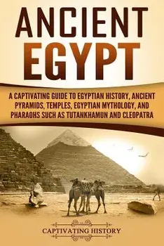 Ancient Egypt: A Captivating Guide to Egyptian History, Ancient Pyramids, Temples, Egyptian Mythology, and Pharaohs Such as Tutankham, Paperback/Captivating History