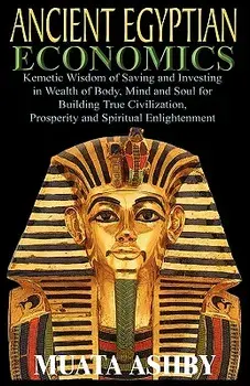 Ancient Egyptian Economics Kemetic Wisdom of Saving and Investing in Wealth of Body, Mind, and Soul for Building True Civilization, Prosperity and Spi, Paperback/Muata Ashby