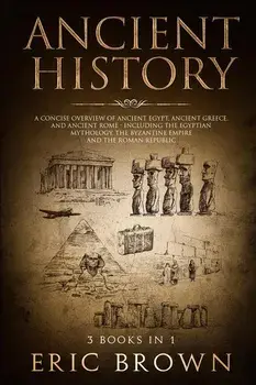 Ancient History: A Concise Overview of Ancient Egypt, Ancient Greece, and Ancient Rome: Including the Egyptian Mythology, the Byzantine, Paperback/Eric Brown