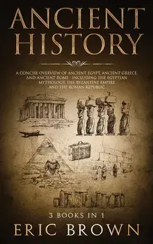 Ancient History: A Concise Overview of Ancient Egypt, Ancient Greece, and Ancient Rome: Including the Egyptian Mythology, the Byzantine, Hardcover/Eric Brown