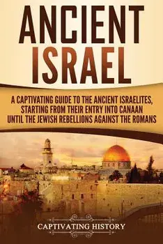 Ancient Israel: A Captivating Guide to the Ancient Israelites, Starting from Their Entry Into Canaan Until the Jewish Rebellions Again, Paperback/Captivating History