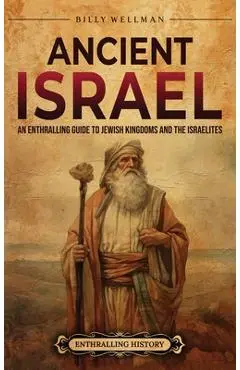 Ancient Israel: An Enthralling Guide to Jewish Kingdoms and the Israelites - Billy Wellman
