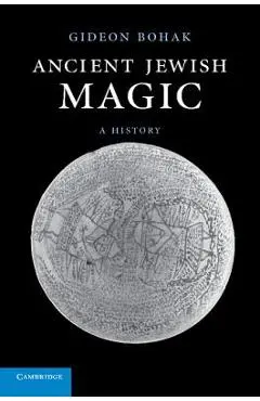 Ancient Jewish Magic: A History - Gideon Bohak