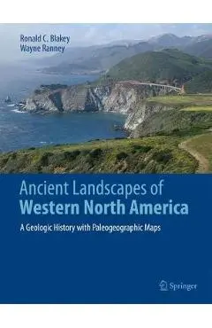Ancient Landscapes of Western North America: A Geologic History with Paleogeographic Maps - Ronald C. Blakey