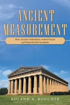 Ancient Measurement: How Ancient Civilizations Created Precise and Reproducible Standards, Paperback/Roland A. Boucher