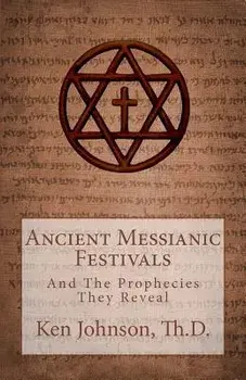 Ancient Messianic Festivals: And the Prophecies They Reveal, Paperback/Ken Johnson