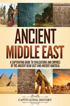 Ancient Middle East: A Captivating Guide to Civilizations and Empires of the Ancient Near East and Ancient Anatolia/Captivating History