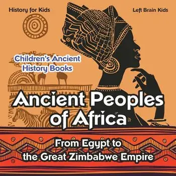 Ancient Peoples of Africa: From Egypt to the Great Zimbabwe Empire - History for Kids - Children's Ancient History Books, Paperback/Left Brain Kids