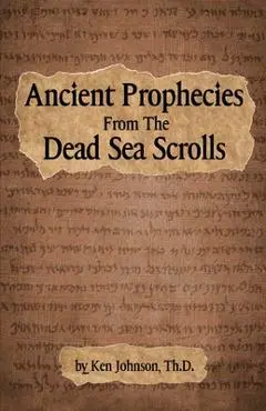 Ancient Prophecies from the Dead Sea Scrolls - Ken Johnson Th D.