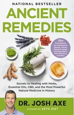 Ancient Remedies: Secrets to Healing with Herbs, Essential Oils, CBD, and the Most Powerful Natural Medicine in History - Josh Axe