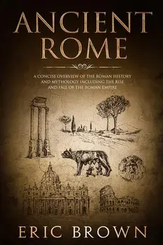 Ancient Rome: A Concise Overview of the Roman History and Mythology Including the Rise and Fall of the Roman Empire, Paperback/Eric Brown