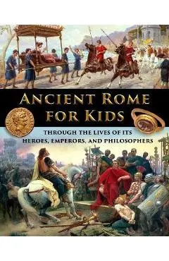 Ancient Rome for Kids through the Lives of its Heroes, Emperors, and Philosophers - Catherine Fet