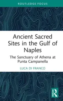 Ancient Sacred Sites in the Gulf of Naples. The Sanctuary of Athena at Punta Campanella, Hardback/Luca Di Franco