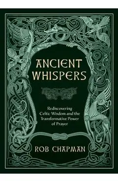 Ancient Whispers: Rediscovering Celtic Wisdom and the Transformative Power of Prayer - Rob Chapman