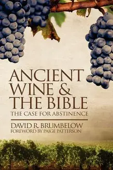 Ancient Wine and the Bible: The Case for Abstinence, Paperback/David Brumbelow