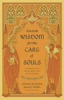 Ancient Wisdom for the Care of Souls. Learning the Art of Pastoral Ministry from the Church Fathers, Paperback/Shawn J. Wilhite