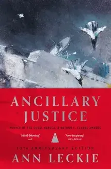 Ancillary Justice. THE HUGO, NEBULA AND ARTHUR C. CLARKE AWARD WINNER, Hardback/Ann Leckie