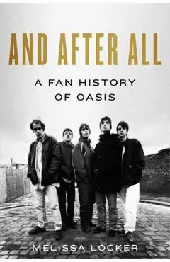 And After All: A Fan History of Oasis - Melissa Locker